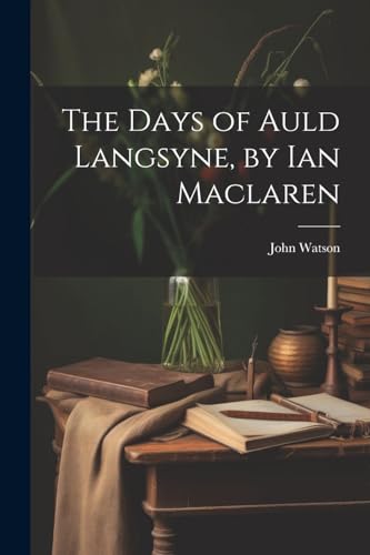 The Days of Auld Langsyne, by Ian Maclaren von Legare Street Press